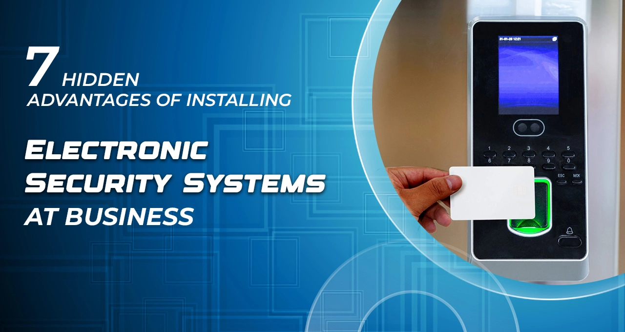7 Hidden Advantages of Installing Electronic Security Systems at Business